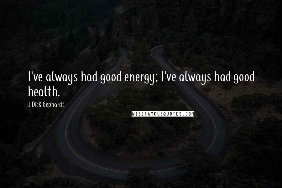 Dick Gephardt Quotes: I've always had good energy; I've always had good health.