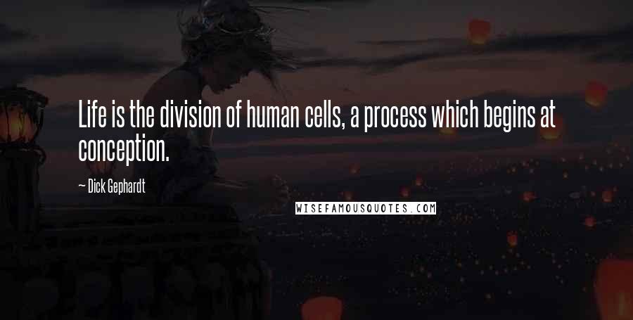 Dick Gephardt Quotes: Life is the division of human cells, a process which begins at conception.