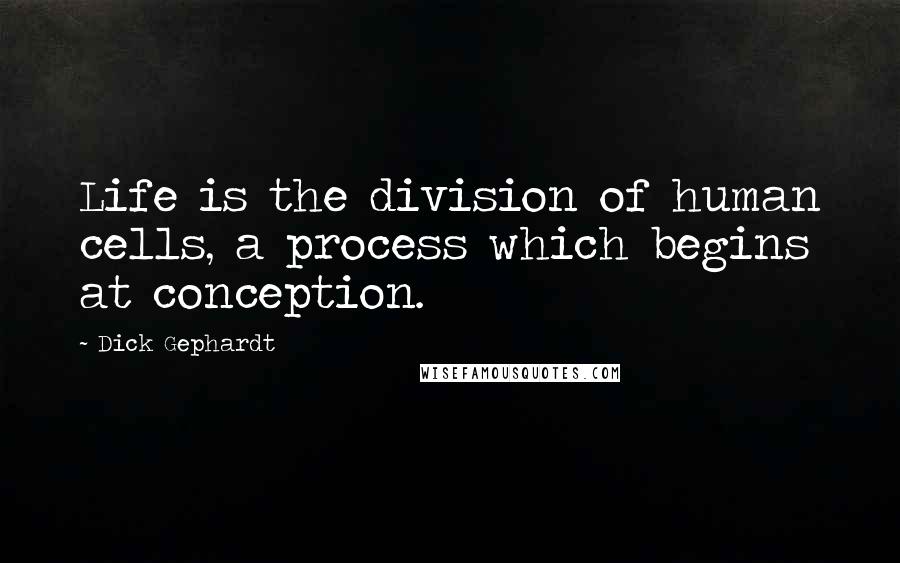 Dick Gephardt Quotes: Life is the division of human cells, a process which begins at conception.