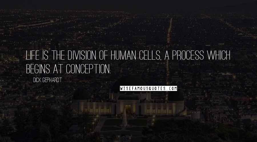 Dick Gephardt Quotes: Life is the division of human cells, a process which begins at conception.