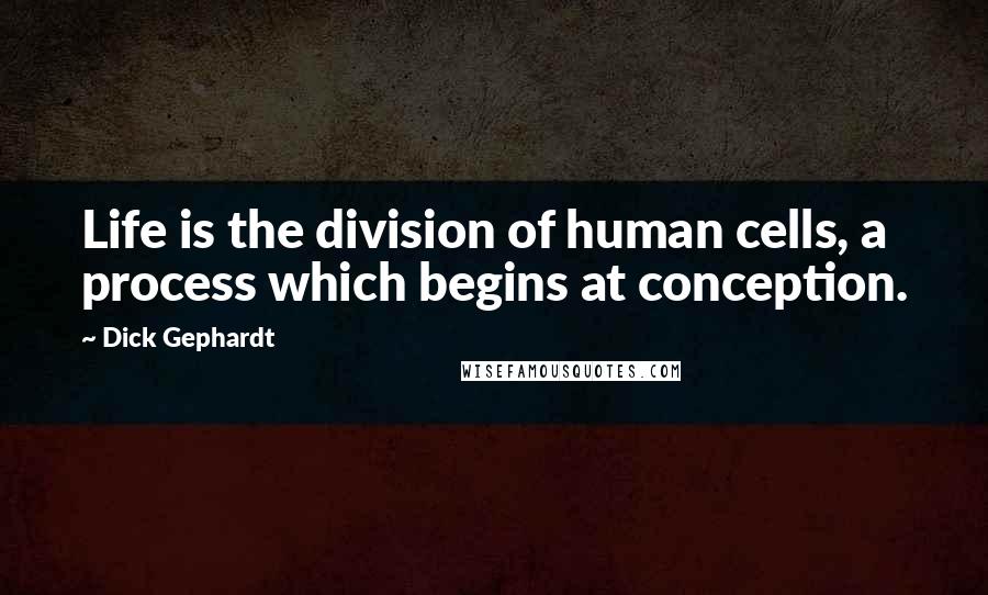 Dick Gephardt Quotes: Life is the division of human cells, a process which begins at conception.