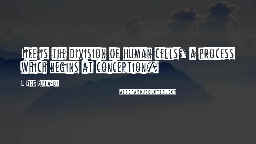 Dick Gephardt Quotes: Life is the division of human cells, a process which begins at conception.