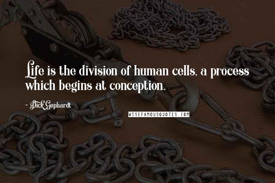 Dick Gephardt Quotes: Life is the division of human cells, a process which begins at conception.