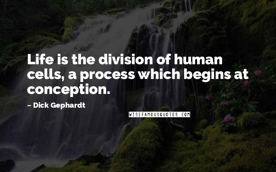 Dick Gephardt Quotes: Life is the division of human cells, a process which begins at conception.