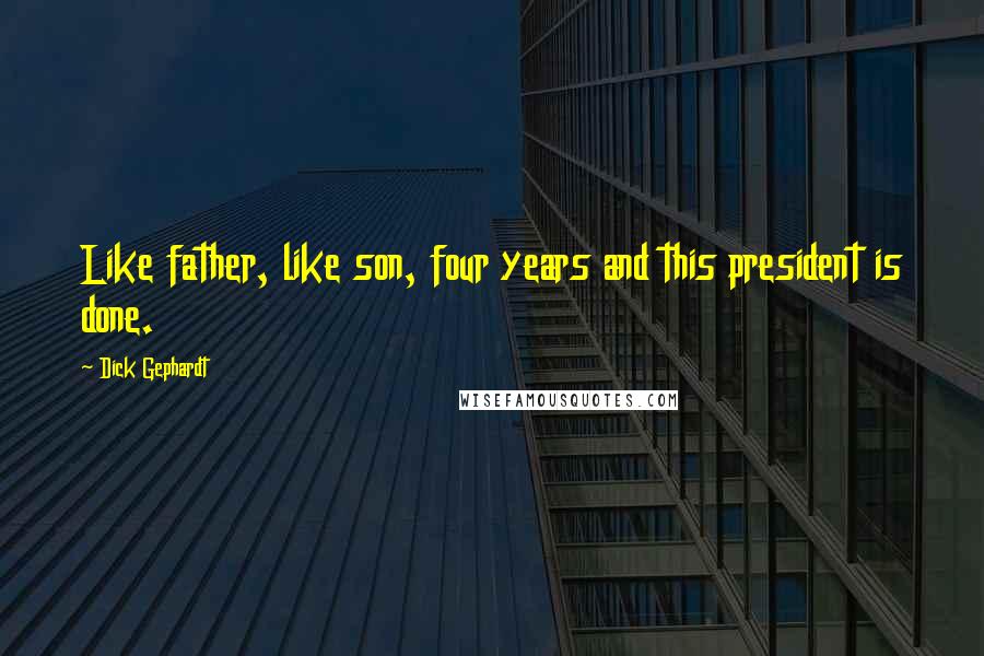 Dick Gephardt Quotes: Like father, like son, four years and this president is done.