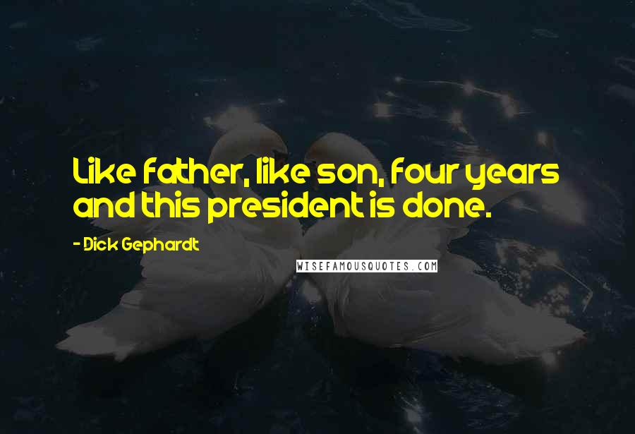 Dick Gephardt Quotes: Like father, like son, four years and this president is done.