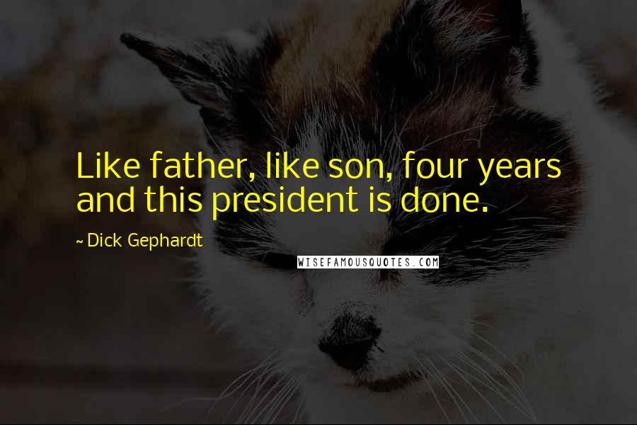 Dick Gephardt Quotes: Like father, like son, four years and this president is done.