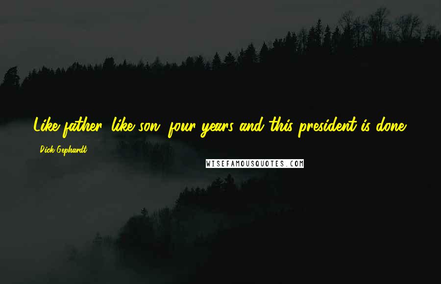 Dick Gephardt Quotes: Like father, like son, four years and this president is done.