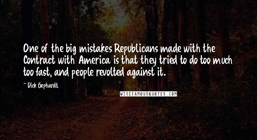 Dick Gephardt Quotes: One of the big mistakes Republicans made with the Contract with America is that they tried to do too much too fast, and people revolted against it.