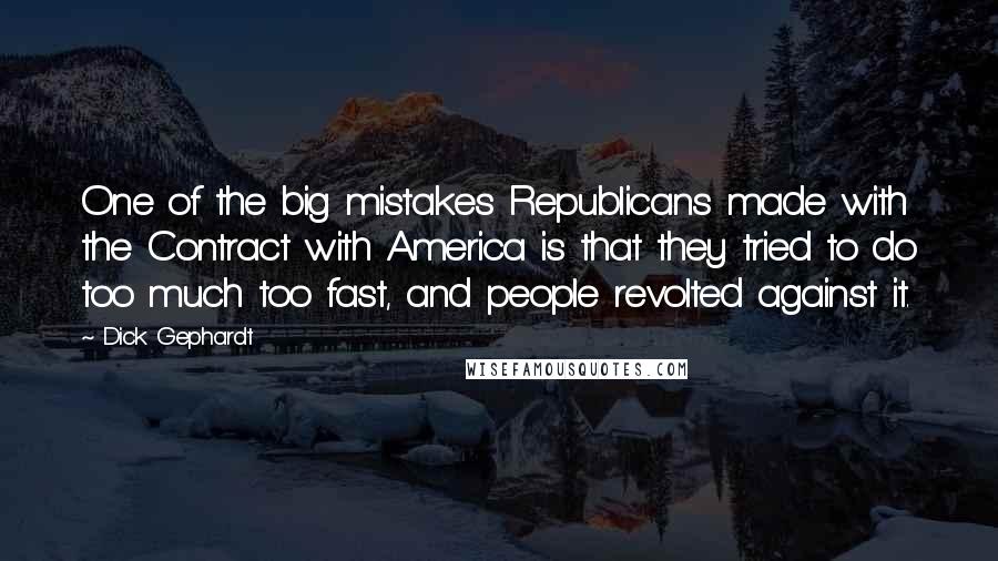 Dick Gephardt Quotes: One of the big mistakes Republicans made with the Contract with America is that they tried to do too much too fast, and people revolted against it.