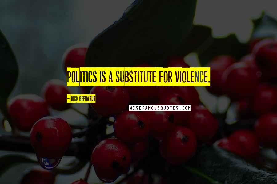Dick Gephardt Quotes: Politics is a substitute for violence.