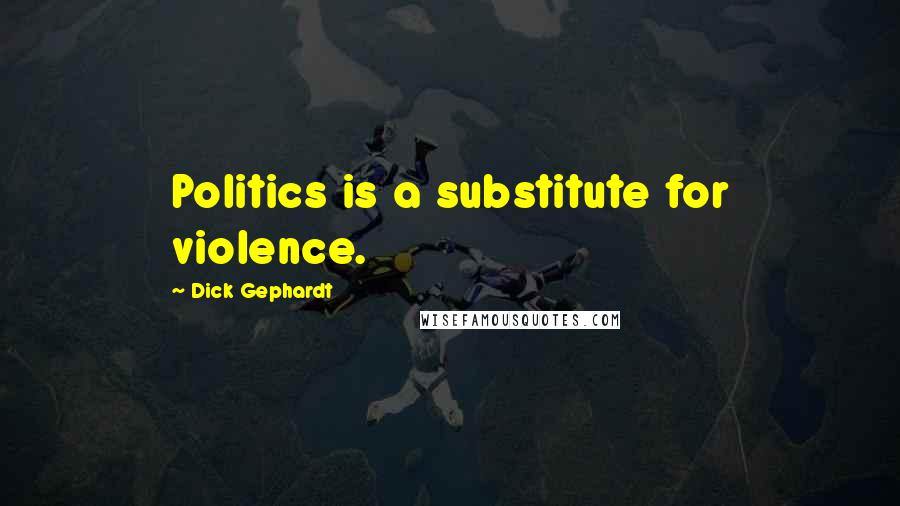 Dick Gephardt Quotes: Politics is a substitute for violence.