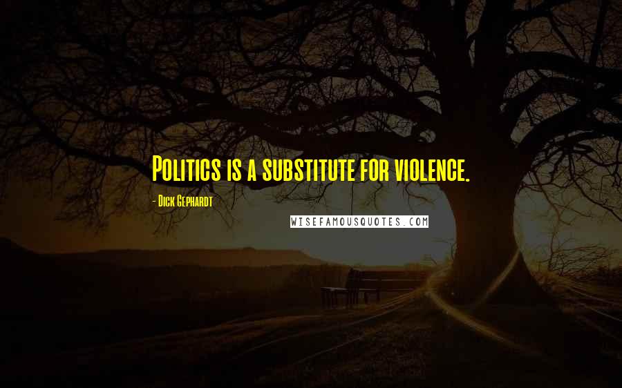 Dick Gephardt Quotes: Politics is a substitute for violence.