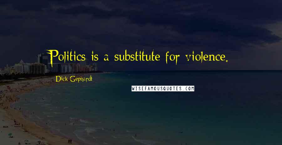 Dick Gephardt Quotes: Politics is a substitute for violence.