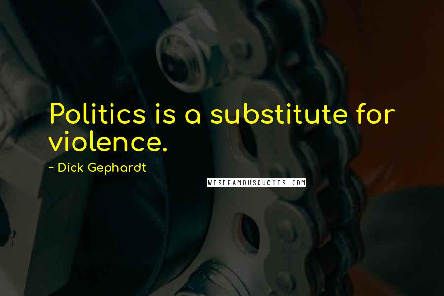 Dick Gephardt Quotes: Politics is a substitute for violence.