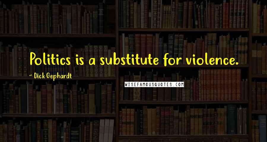 Dick Gephardt Quotes: Politics is a substitute for violence.