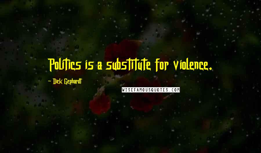 Dick Gephardt Quotes: Politics is a substitute for violence.