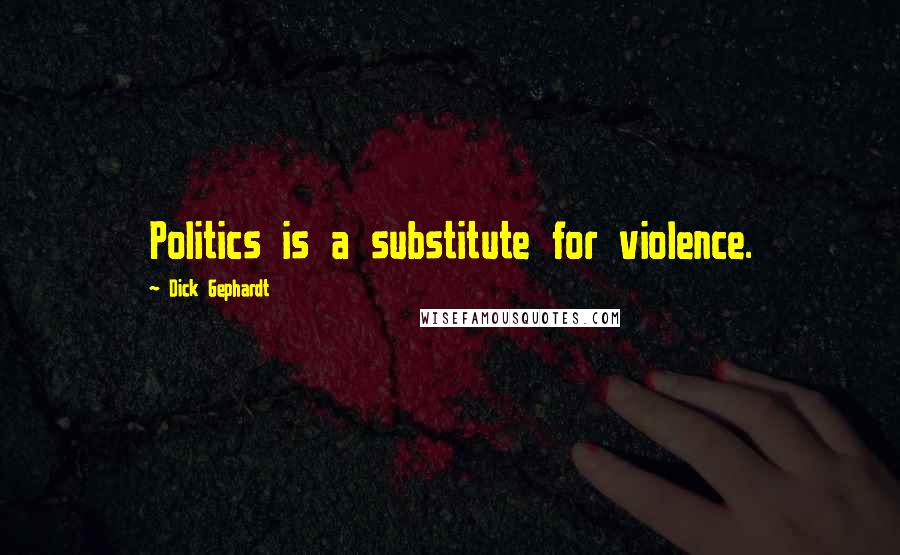 Dick Gephardt Quotes: Politics is a substitute for violence.
