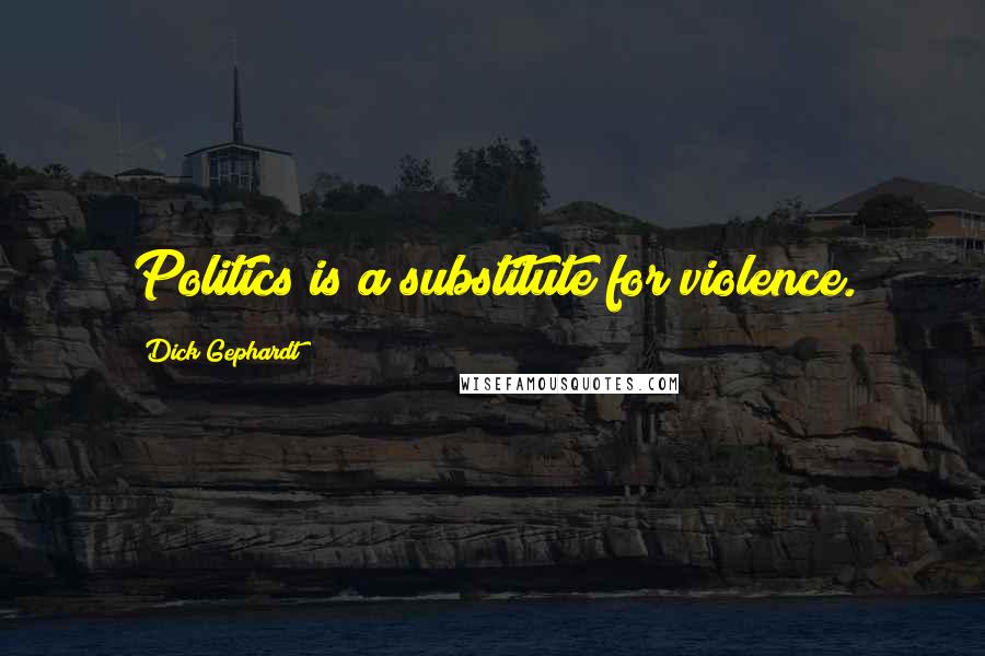 Dick Gephardt Quotes: Politics is a substitute for violence.