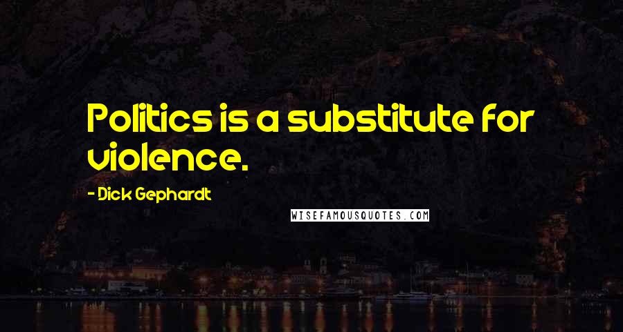 Dick Gephardt Quotes: Politics is a substitute for violence.