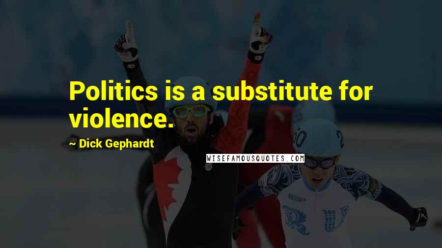 Dick Gephardt Quotes: Politics is a substitute for violence.