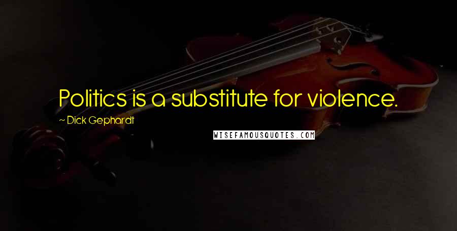 Dick Gephardt Quotes: Politics is a substitute for violence.