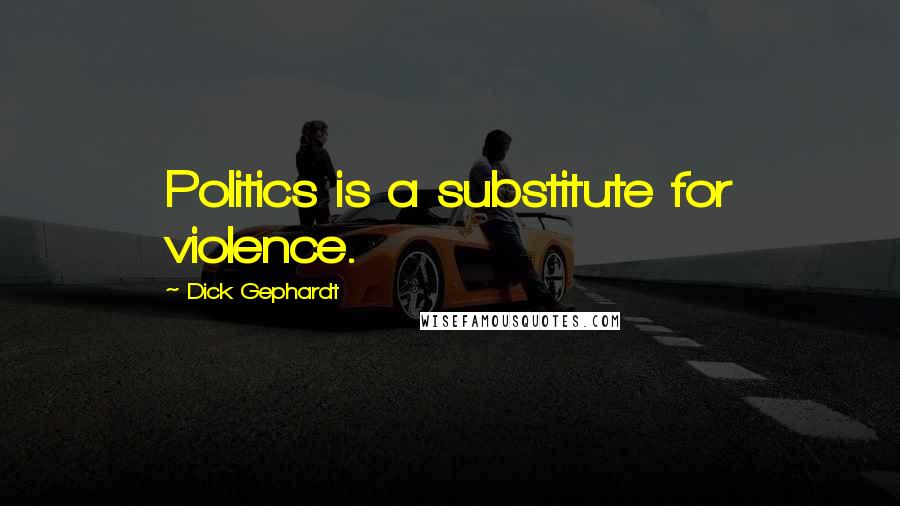 Dick Gephardt Quotes: Politics is a substitute for violence.