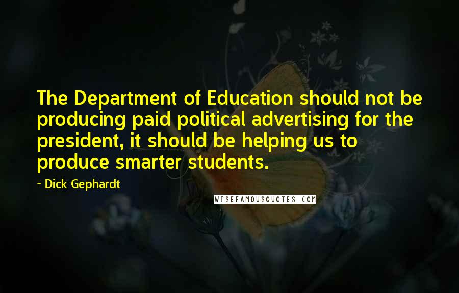 Dick Gephardt Quotes: The Department of Education should not be producing paid political advertising for the president, it should be helping us to produce smarter students.