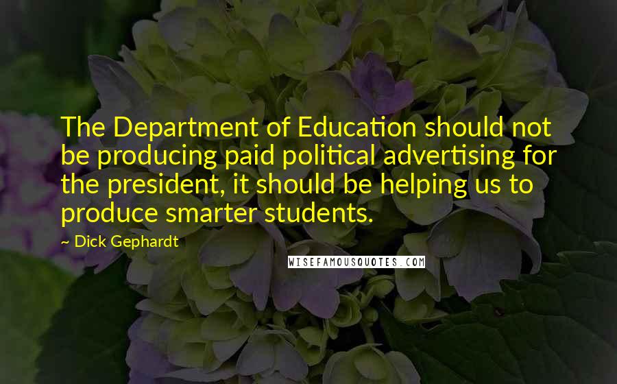 Dick Gephardt Quotes: The Department of Education should not be producing paid political advertising for the president, it should be helping us to produce smarter students.