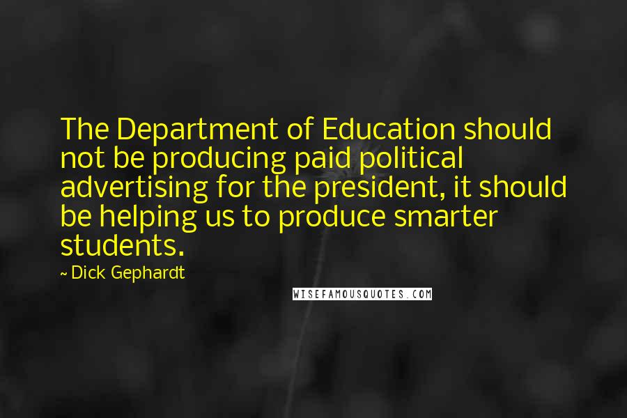 Dick Gephardt Quotes: The Department of Education should not be producing paid political advertising for the president, it should be helping us to produce smarter students.