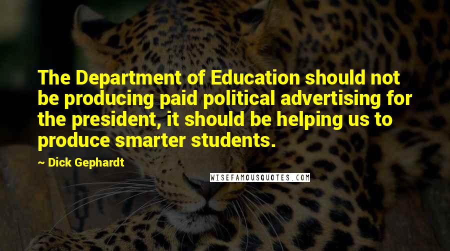 Dick Gephardt Quotes: The Department of Education should not be producing paid political advertising for the president, it should be helping us to produce smarter students.