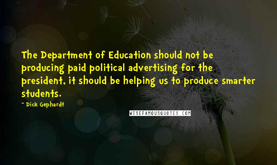 Dick Gephardt Quotes: The Department of Education should not be producing paid political advertising for the president, it should be helping us to produce smarter students.