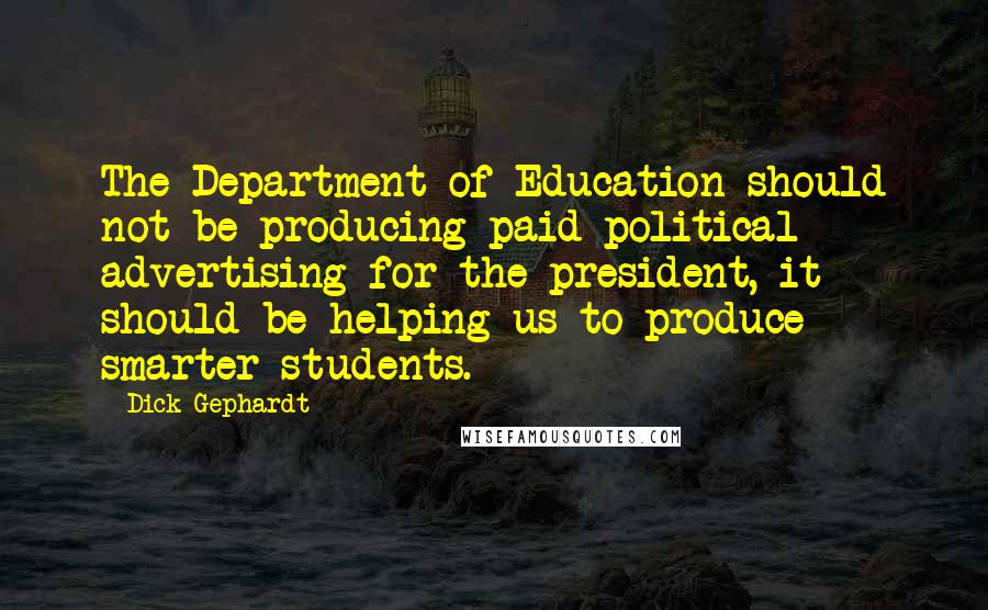 Dick Gephardt Quotes: The Department of Education should not be producing paid political advertising for the president, it should be helping us to produce smarter students.