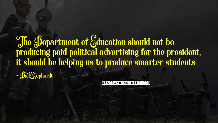 Dick Gephardt Quotes: The Department of Education should not be producing paid political advertising for the president, it should be helping us to produce smarter students.