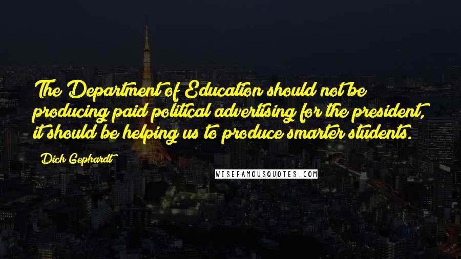 Dick Gephardt Quotes: The Department of Education should not be producing paid political advertising for the president, it should be helping us to produce smarter students.