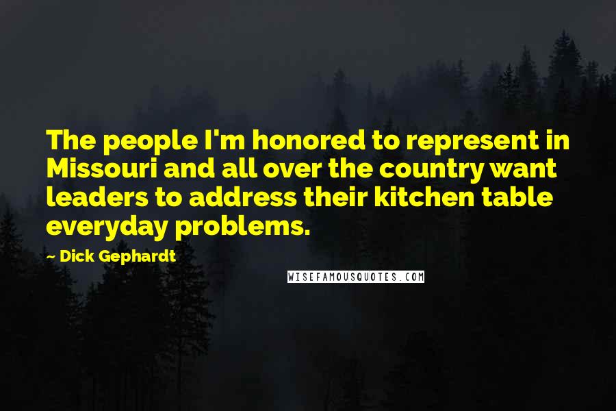 Dick Gephardt Quotes: The people I'm honored to represent in Missouri and all over the country want leaders to address their kitchen table everyday problems.