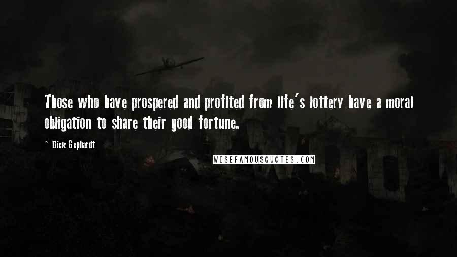 Dick Gephardt Quotes: Those who have prospered and profited from life's lottery have a moral obligation to share their good fortune.