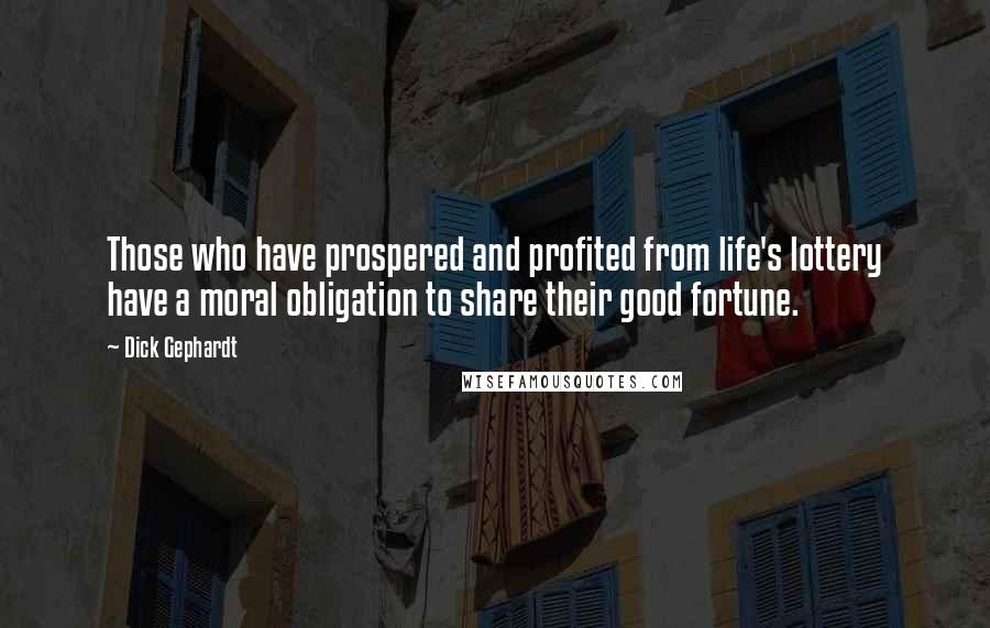 Dick Gephardt Quotes: Those who have prospered and profited from life's lottery have a moral obligation to share their good fortune.