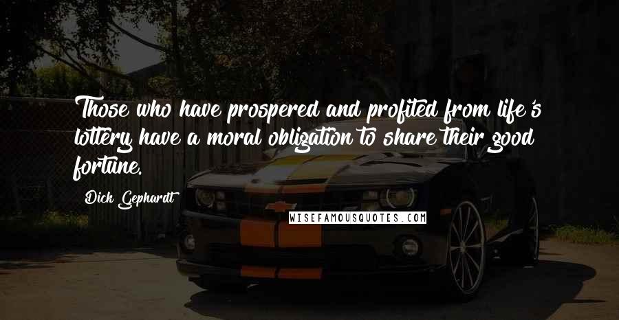 Dick Gephardt Quotes: Those who have prospered and profited from life's lottery have a moral obligation to share their good fortune.