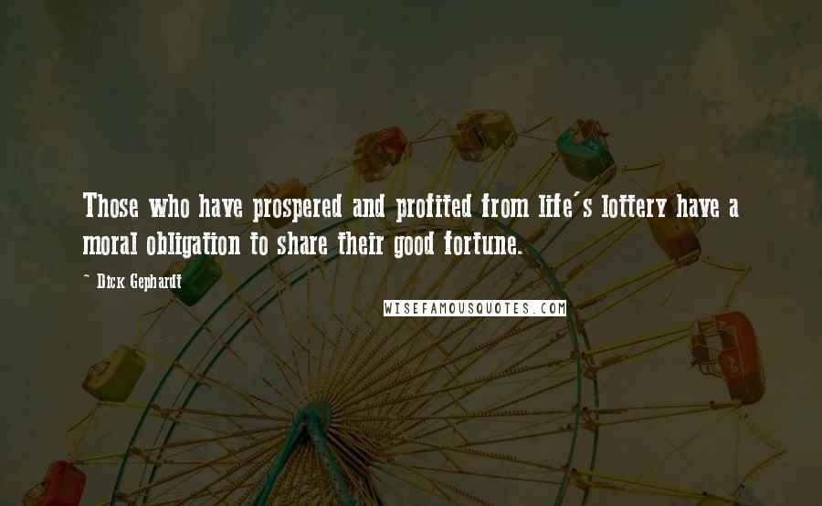 Dick Gephardt Quotes: Those who have prospered and profited from life's lottery have a moral obligation to share their good fortune.