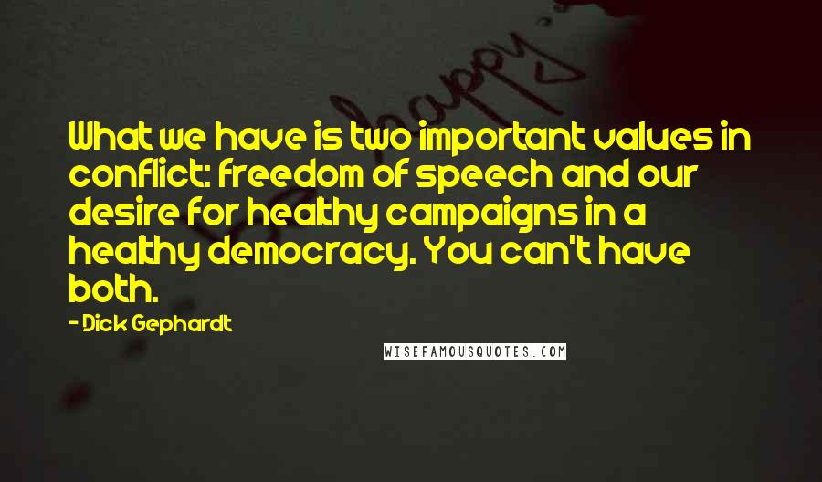 Dick Gephardt Quotes: What we have is two important values in conflict: freedom of speech and our desire for healthy campaigns in a healthy democracy. You can't have both.