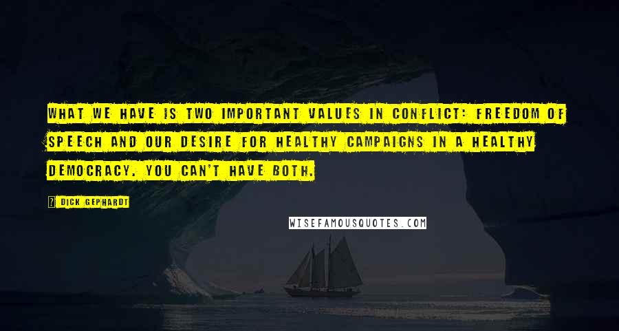 Dick Gephardt Quotes: What we have is two important values in conflict: freedom of speech and our desire for healthy campaigns in a healthy democracy. You can't have both.