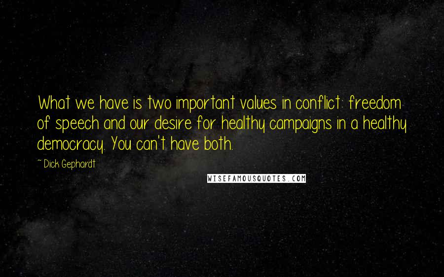 Dick Gephardt Quotes: What we have is two important values in conflict: freedom of speech and our desire for healthy campaigns in a healthy democracy. You can't have both.