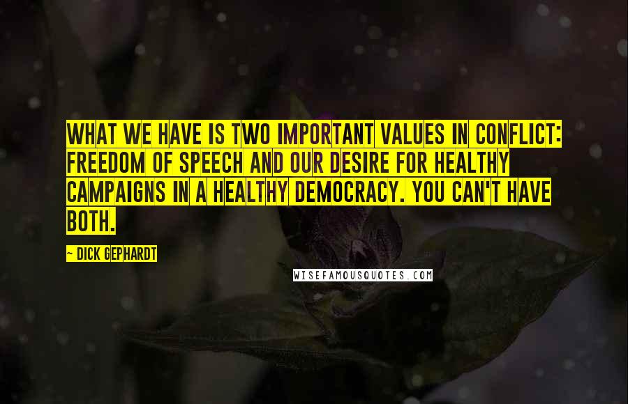 Dick Gephardt Quotes: What we have is two important values in conflict: freedom of speech and our desire for healthy campaigns in a healthy democracy. You can't have both.