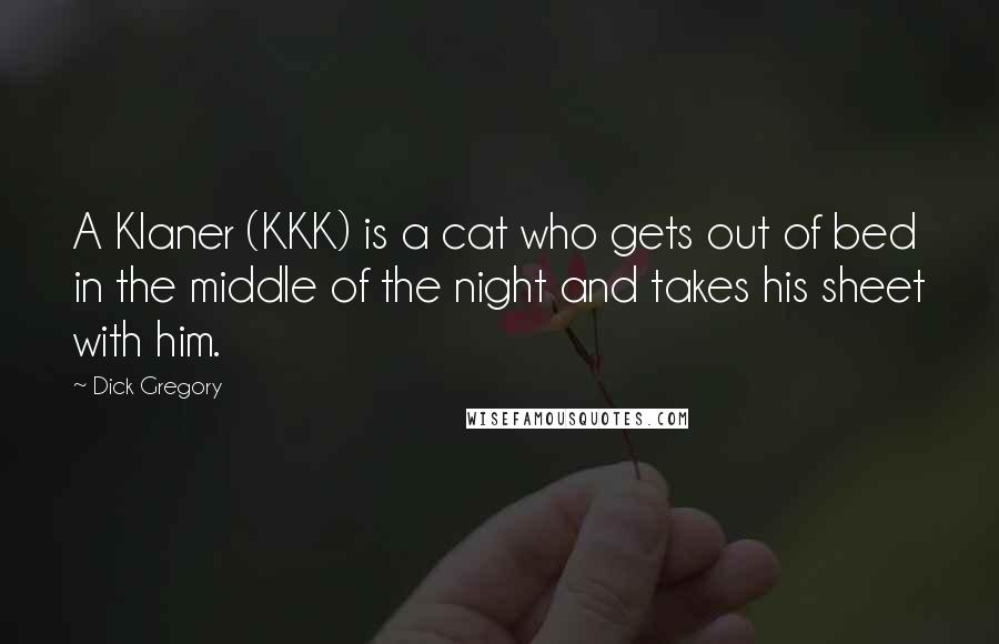 Dick Gregory Quotes: A Klaner (KKK) is a cat who gets out of bed in the middle of the night and takes his sheet with him.