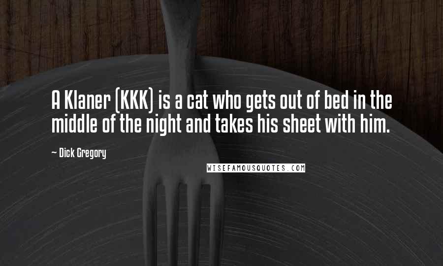 Dick Gregory Quotes: A Klaner (KKK) is a cat who gets out of bed in the middle of the night and takes his sheet with him.