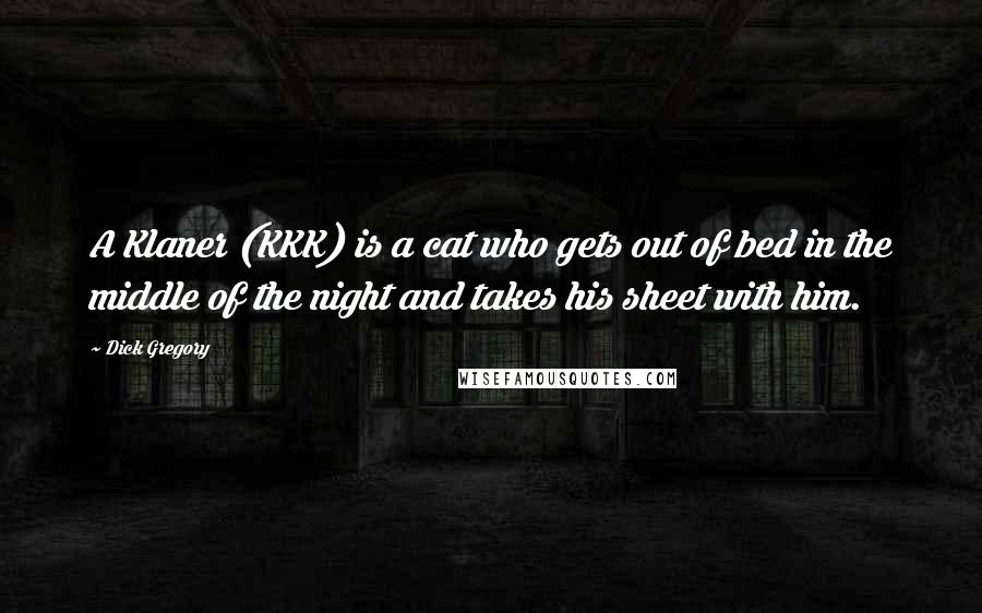 Dick Gregory Quotes: A Klaner (KKK) is a cat who gets out of bed in the middle of the night and takes his sheet with him.