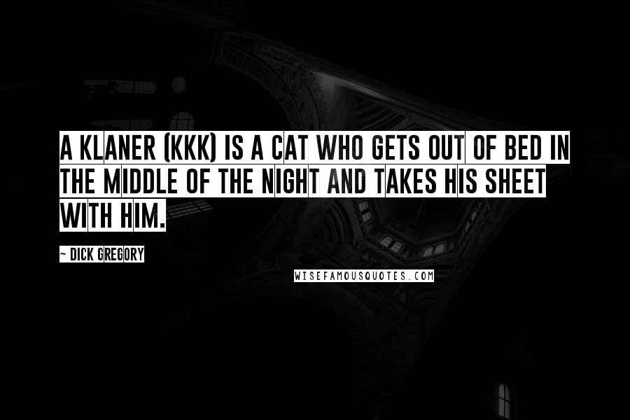 Dick Gregory Quotes: A Klaner (KKK) is a cat who gets out of bed in the middle of the night and takes his sheet with him.