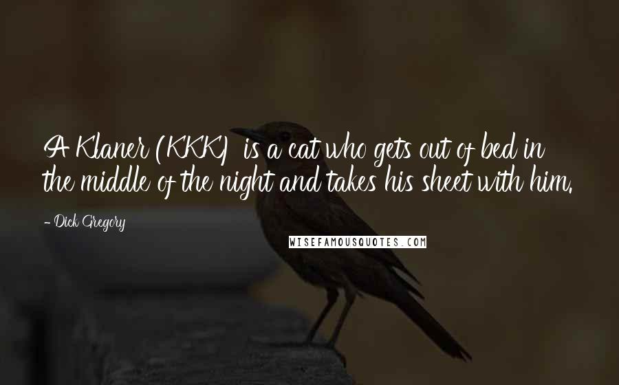 Dick Gregory Quotes: A Klaner (KKK) is a cat who gets out of bed in the middle of the night and takes his sheet with him.