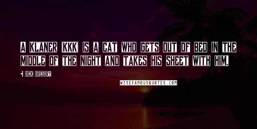 Dick Gregory Quotes: A Klaner (KKK) is a cat who gets out of bed in the middle of the night and takes his sheet with him.